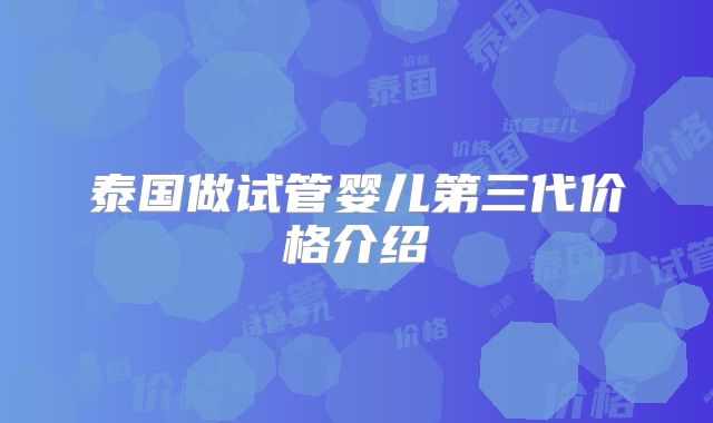 泰国做试管婴儿第三代价格介绍
