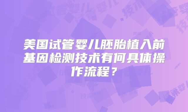 美国试管婴儿胚胎植入前基因检测技术有何具体操作流程？