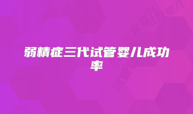 弱精症三代试管婴儿成功率