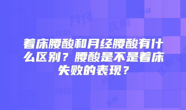 着床腰酸和月经腰酸有什么区别？腰酸是不是着床失败的表现？