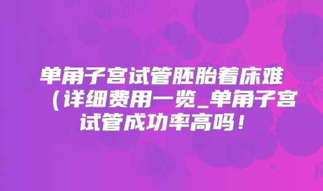 单角子宫试管胚胎着床难(详细费用一览_单角子宫试管成功率高吗!
