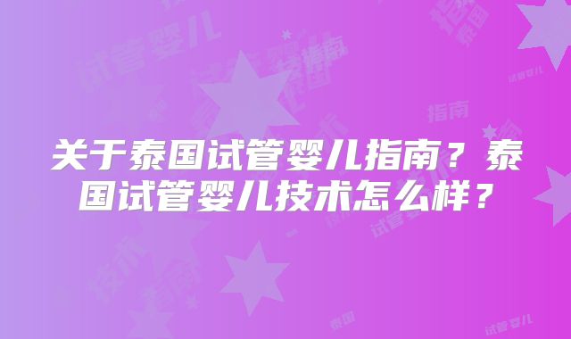 关于泰国试管婴儿指南?泰国试管婴儿技术怎么样?
