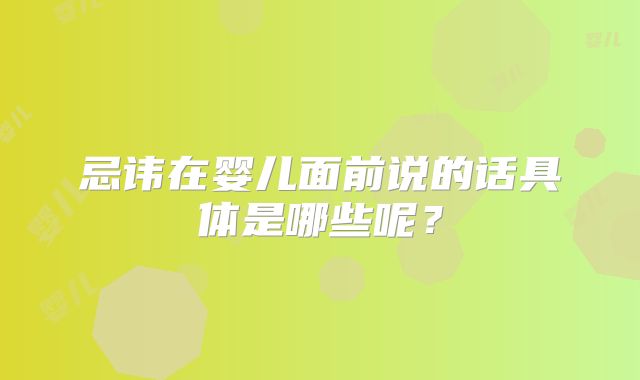 忌讳在婴儿面前说的话具体是哪些呢？