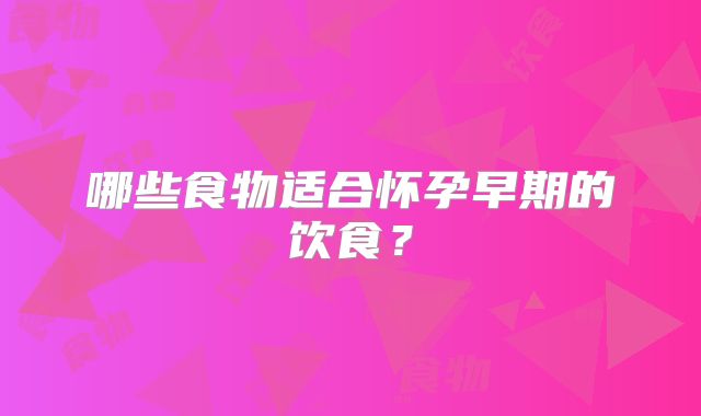 哪些食物适合怀孕早期的饮食？