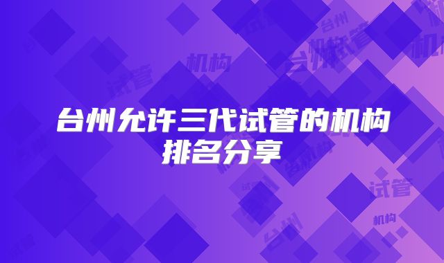 台州允许三代试管的机构排名分享