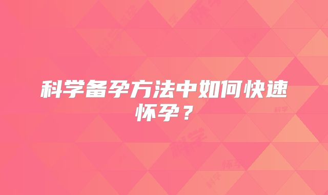科学备孕方法中如何快速怀孕？