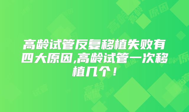 高龄试管反复移植失败有四大原因,高龄试管一次移植几个！