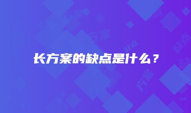 长方案的缺点是什么？