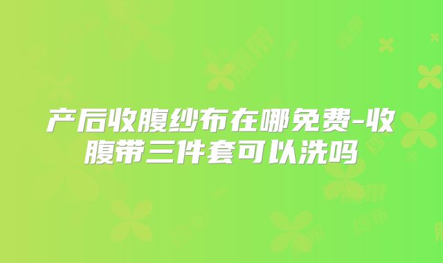 产后收腹纱布在哪免费-收腹带三件套可以洗吗