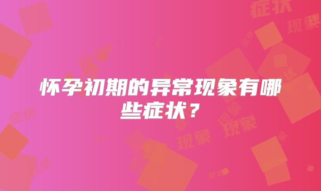 怀孕初期的异常现象有哪些症状？