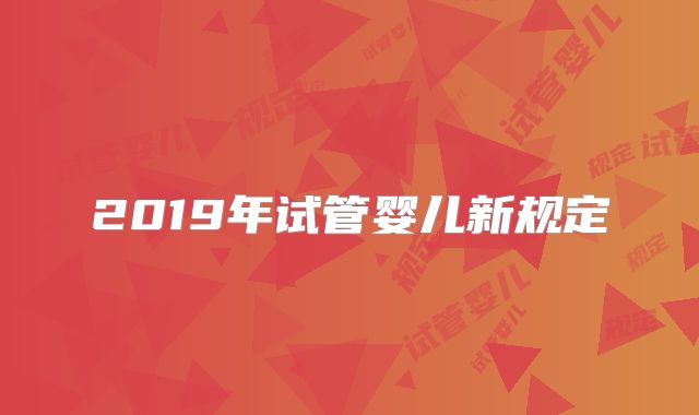 2019年试管婴儿新规定