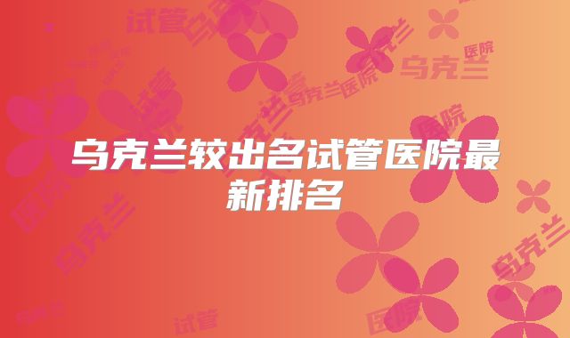 乌克兰较出名试管医院最新排名