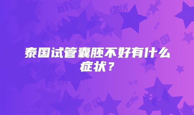 泰国试管囊胚不好有什么症状？