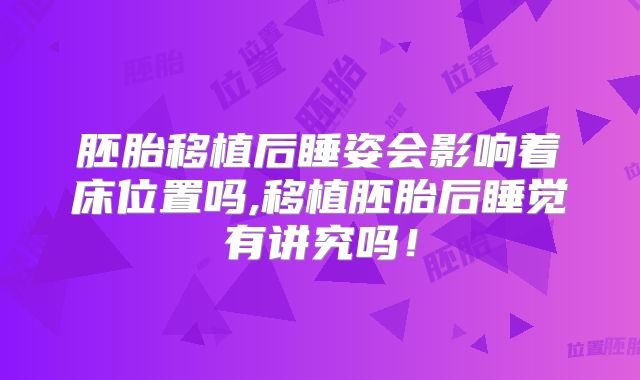 胚胎移植后睡姿会影响着床位置吗,移植胚胎后睡觉有讲究吗！