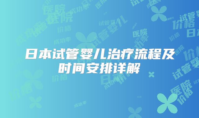 日本试管婴儿治疗流程及时间安排详解