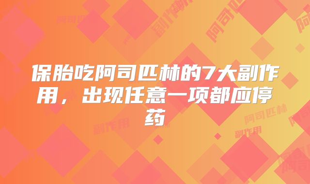 保胎吃阿司匹林的7大副作用，出现任意一项都应停药