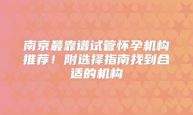南京最靠谱试管怀孕机构推荐！附选择指南找到合适的机构