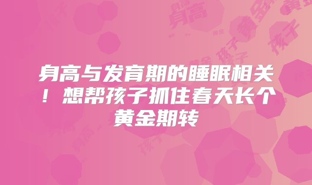 身高与发育期的睡眠相关！想帮孩子抓住春天长个黄金期转