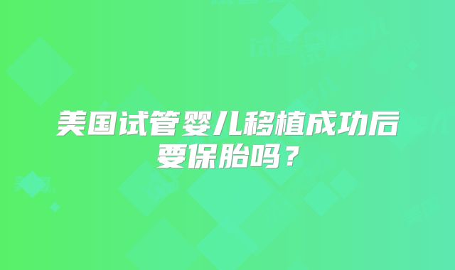 美国试管婴儿移植成功后要保胎吗?