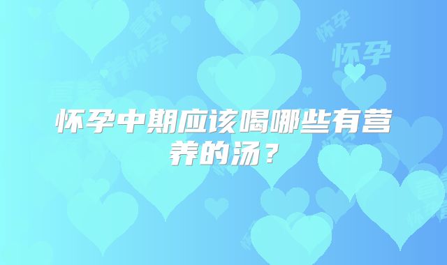 怀孕中期应该喝哪些有营养的汤?