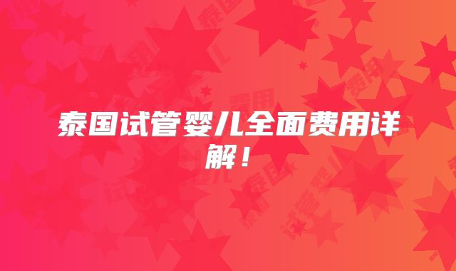 泰国试管婴儿全面费用详解！