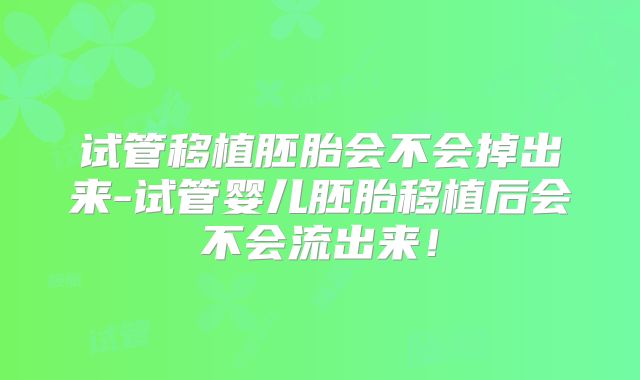 试管移植胚胎会不会掉出来-试管婴儿胚胎移植后会不会流出来!