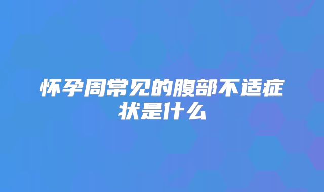 怀孕周常见的腹部不适症状是什么