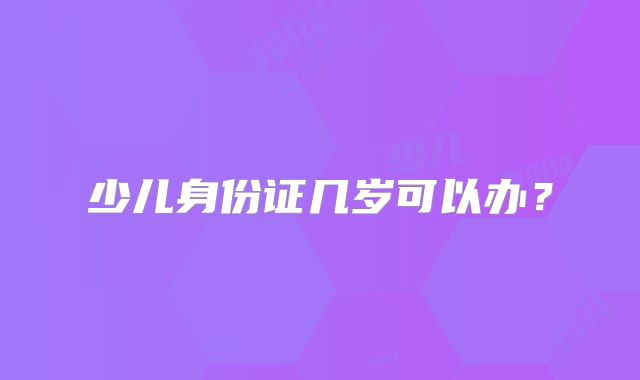 少儿身份证几岁可以办？