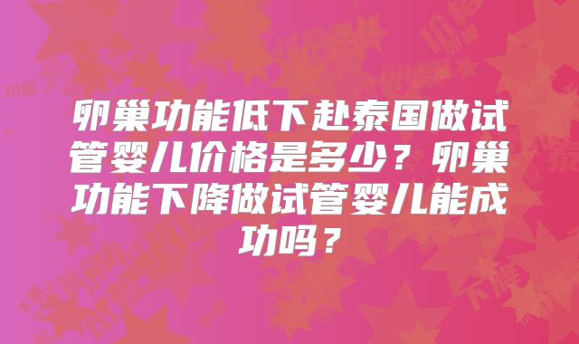 卵巢功能低下赴泰国做试管婴儿价格是多少？卵巢功能下降做试管婴儿能成功吗？