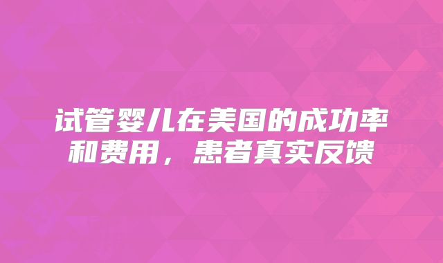 试管婴儿在美国的成功率和费用,患者真实反馈