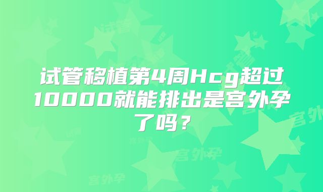 试管移植第4周Hcg超过10000就能排出是宫外孕了吗?