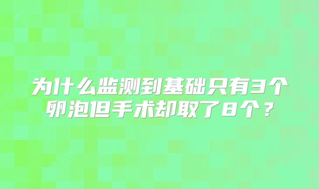 为什么监测到基础只有3个卵泡但手术却取了8个？