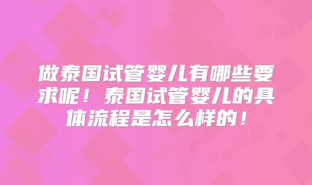 做泰国试管婴儿有哪些要求呢！泰国试管婴儿的具体流程是怎么样的！