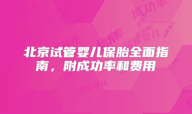 北京试管婴儿保胎全面指南，附成功率和费用