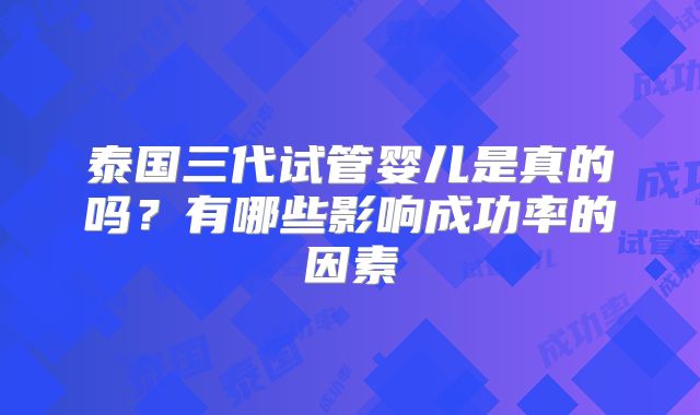 泰国三代试管婴儿是真的吗？有哪些影响成功率的因素