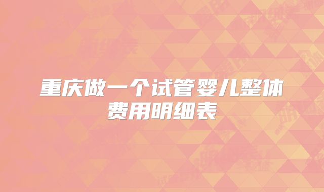 重庆做一个试管婴儿整体费用明细表