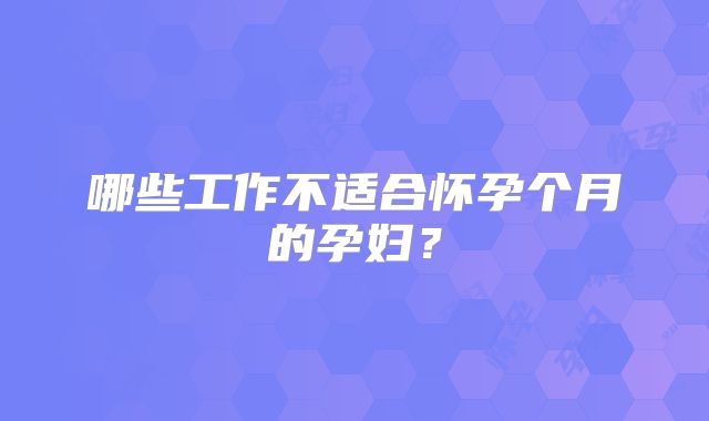 哪些工作不适合怀孕个月的孕妇？