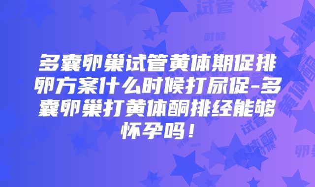 多囊卵巢试管黄体期促排卵方案什么时候打尿促-多囊卵巢打黄体酮排经能够怀孕吗!