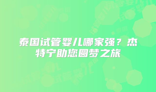 泰国试管婴儿哪家强？杰特宁助您圆梦之旅