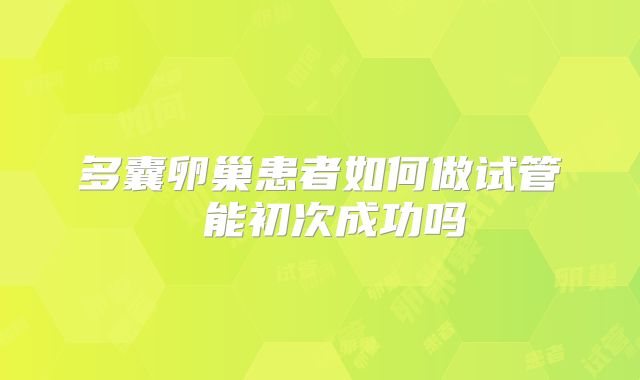 多囊卵巢患者如何做试管 能初次成功吗