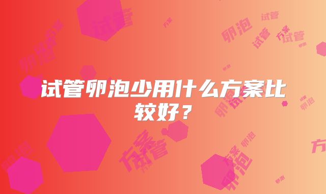 试管卵泡少用什么方案比较好?