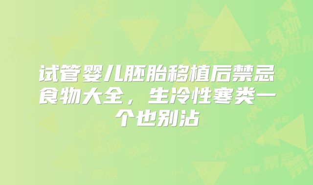 试管婴儿胚胎移植后禁忌食物大全，生冷性寒类一个也别沾