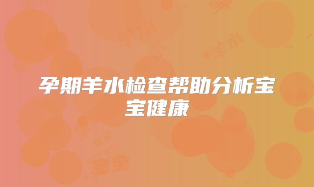 孕期羊水检查帮助分析宝宝健康