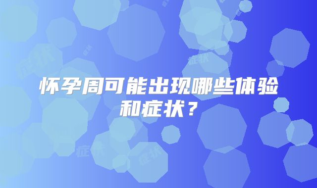 怀孕周可能出现哪些体验和症状？