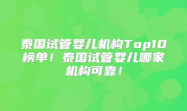 泰国试管婴儿机构Top10榜单！泰国试管婴儿哪家机构可靠！