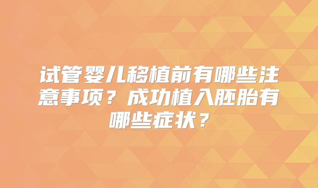 试管婴儿移植前有哪些注意事项？成功植入胚胎有哪些症状？