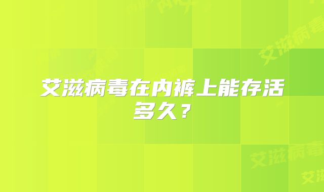 艾滋病毒在内裤上能存活多久？