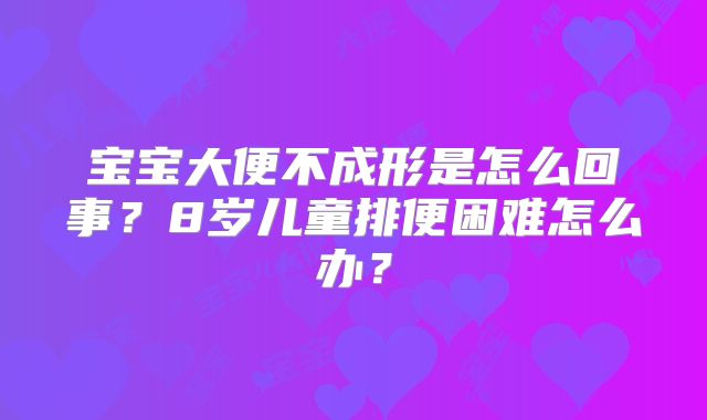 宝宝大便不成形是怎么回事？8岁儿童排便困难怎么办？