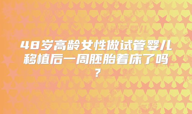 48岁高龄女性做试管婴儿移植后一周胚胎着床了吗?