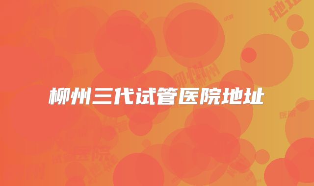 柳州三代试管医院地址